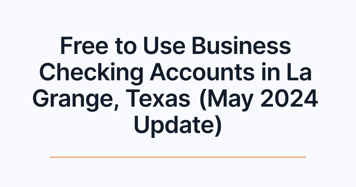 Free to Use Business Checking Accounts in La Grange, Texas (May 2024 Update)